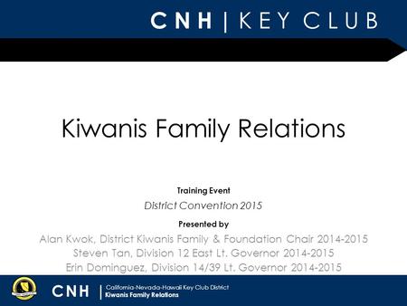 C N H | K E Y C L U B CNH | California-Nevada-Hawaii Key Club District Presented by Training Event Kiwanis Family Relations Alan Kwok, District Kiwanis.