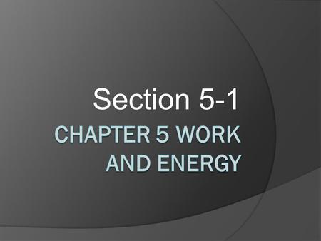 Section 5-1. Work – Section 5-1 Definition of Work Ordinary Definition : To us, WORK means to do something that takes physical or mental effort. ◦ Ex: