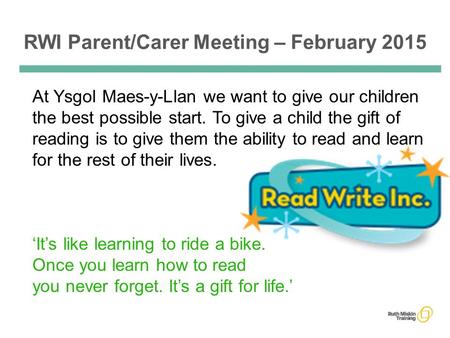 RWI Parent/Carer Meeting – February 2015 At Ysgol Maes-y-Llan we want to give our children the best possible start. To give a child the gift of reading.