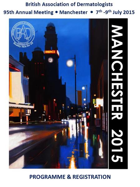 British Association of Dermatologists 95th Annual Meeting Manchester 7 th -9 th July 2015 MANCHESTER 2015 PROGRAMME & REGISTRATION.