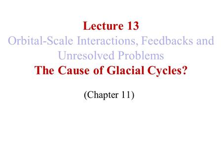 Lecture 13 Orbital-Scale Interactions, Feedbacks and Unresolved Problems The Cause of Glacial Cycles? (Chapter 11)