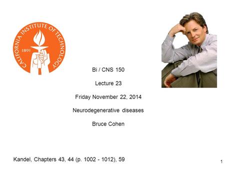 1 Bi / CNS 150 Lecture 23 Friday November 22, 2014 Neurodegenerative diseases Bruce Cohen Kandel, Chapters 43, 44 (p. 1002 - 1012), 59.