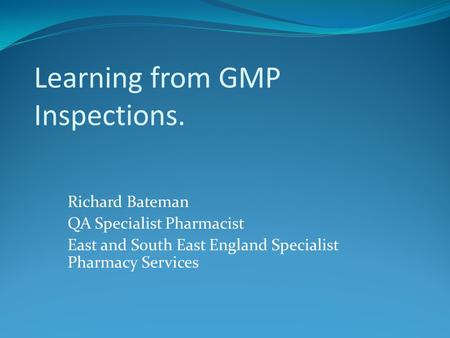 Learning from GMP Inspections. Richard Bateman QA Specialist Pharmacist East and South East England Specialist Pharmacy Services.