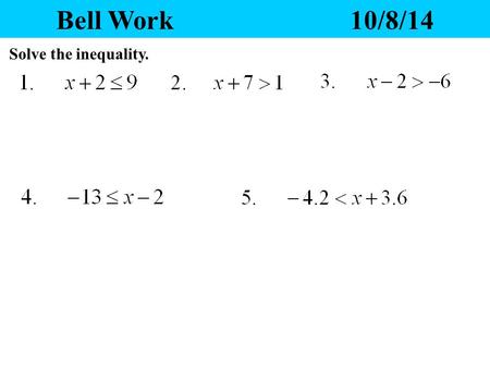 Bell Work 10/8/14 Solve the inequality. Yesterday’s Homework 1.Any questions? 2.Please pass your homework to the front. Make sure the correct heading.