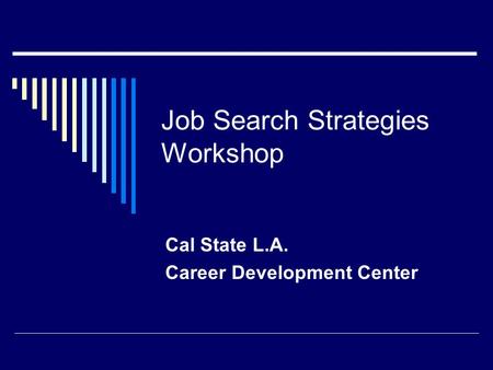 Job Search Strategies Workshop Cal State L.A. Career Development Center.