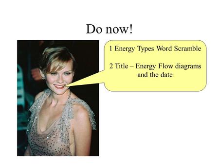 Do now! 1 Energy Types Word Scramble 2 Title – Energy Flow diagrams and the date.