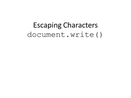 Escaping Characters document.write(). Learning Objectives By the end of this lecture, you should be able to: – Recognize some of the characters that can.