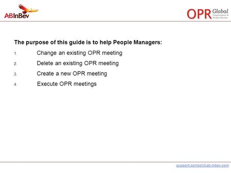 The purpose of this guide is to help People Managers: 1. Change an existing OPR meeting 2. Delete an existing OPR meeting.