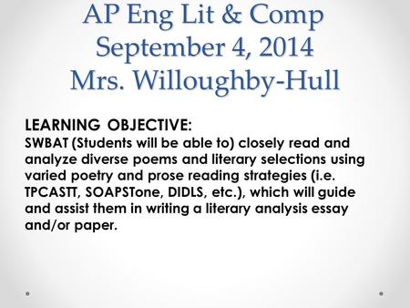 AP Eng Lit & Comp September 4, 2014 Mrs. Willoughby-Hull LEARNING OBJECTIVE: SWBAT (Students will be able to) closely read and analyze diverse poems and.