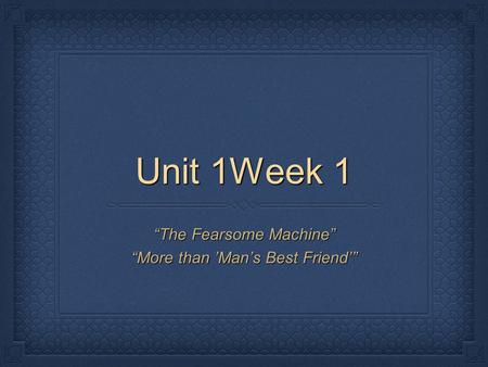 Unit 1Week 1 “The Fearsome Machine” “More than ’Man’s Best Friend’”