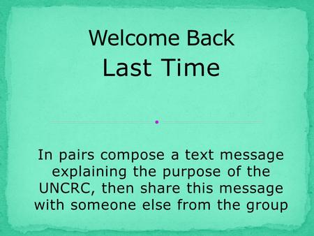 Last Time In pairs compose a text message explaining the purpose of the UNCRC, then share this message with someone else from the group.