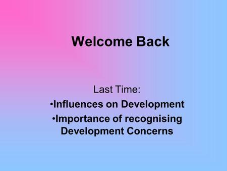 Welcome Back Last Time: Influences on Development Importance of recognising Development Concerns.