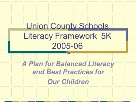 Union County Schools Literacy Framework 5K 2005-06 A Plan for Balanced Literacy and Best Practices for Our Children.