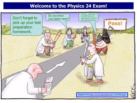 Exam 3 Welcome to the Physics 24 Exam! adapted from  (work022.jpg)http://www.nearingzero.net Don’t forget to pick up your test.