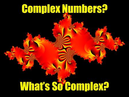 Complex Numbers? What’s So Complex?. Complex numbers are vectors represented in the complex plane as the sum of a Real part and an Imaginary part: z =