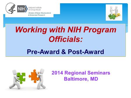 2014 Regional Seminars Baltimore, MD Working with NIH Program Officials: Pre-Award & Post-Award.