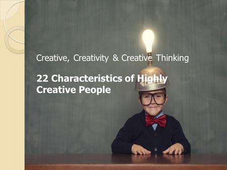 Creative, Creativity & Creative Thinking 22 Characteristics of Highly Creative People.