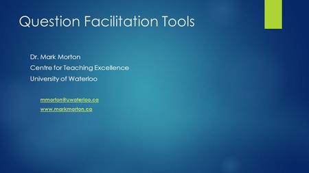Question Facilitation Tools Dr. Mark Morton Centre for Teaching Excellence University of Waterloo