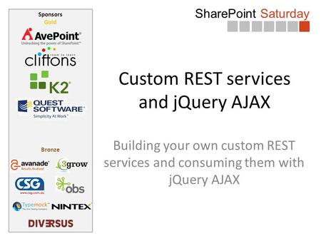 SharePoint Saturday Sponsors Gold Bronze Custom REST services and jQuery AJAX Building your own custom REST services and consuming them with jQuery AJAX.