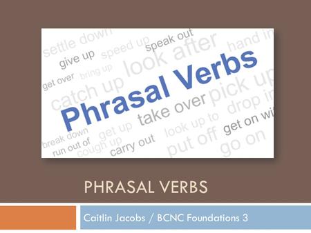 PHRASAL VERBS Caitlin Jacobs / BCNC Foundations 3.