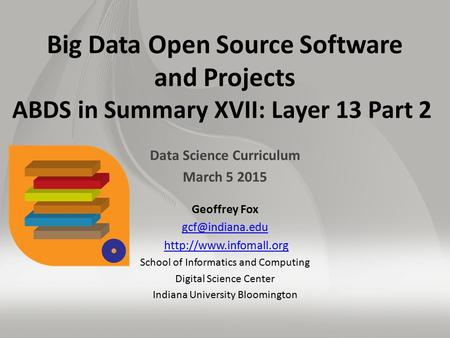 Big Data Open Source Software and Projects ABDS in Summary XVII: Layer 13 Part 2 Data Science Curriculum March 5 2015 Geoffrey Fox