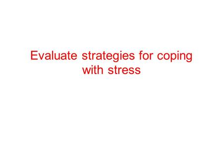 Evaluate strategies for coping with stress. Folkman and Lazarus (1988) Two ways of coping Problem-focused coping This is an attempt to remove or correct.
