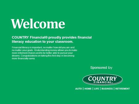 Sponsored by Welcome COUNTRY Financial® proudly provides financial literacy education to your classroom. Financial literacy is important, no matter how.