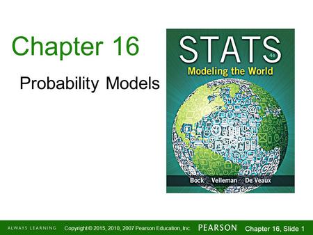 1-1 Copyright © 2015, 2010, 2007 Pearson Education, Inc. Chapter 16, Slide 1 Chapter 16 Probability Models.
