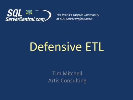Defensive ETL Tim Mitchell Artis Consulting The World’s Largest Community of SQL Server Professionals.