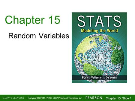 1-1 Copyright © 2015, 2010, 2007 Pearson Education, Inc. Chapter 15, Slide 1 Chapter 15 Random Variables.