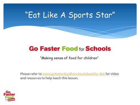 “Eat Like A Sports Star” “Making sense of food for children” Please refer to www.gofasterfoodforschools/healthy diet for video and resources to help teach.