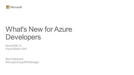 Paul Yuknewicz Principal Group PM Manager What's New for Azure Developers Azure SDK 2.5 Visual Studio 2015.