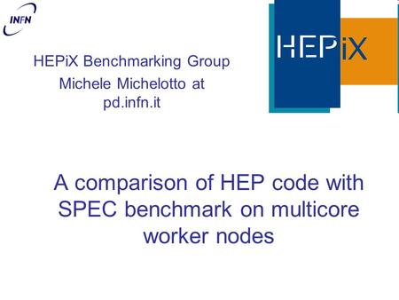 A comparison of HEP code with SPEC benchmark on multicore worker nodes HEPiX Benchmarking Group Michele Michelotto at pd.infn.it.