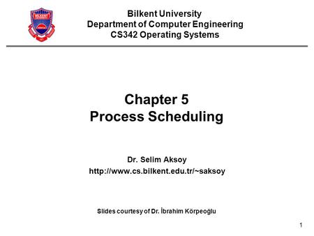 1 Chapter 5 Process Scheduling Dr. Selim Aksoy  Bilkent University Department of Computer Engineering CS342 Operating.