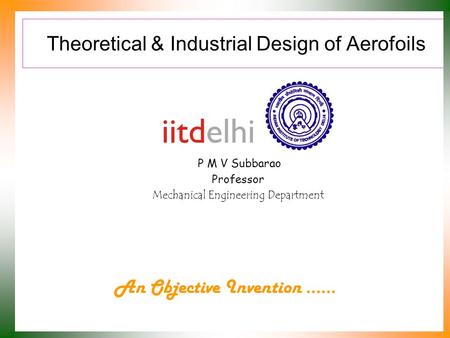 Theoretical & Industrial Design of Aerofoils P M V Subbarao Professor Mechanical Engineering Department An Objective Invention ……