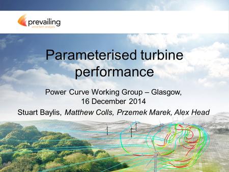 Parameterised turbine performance Power Curve Working Group – Glasgow, 16 December 2014 Stuart Baylis, Matthew Colls, Przemek Marek, Alex Head.