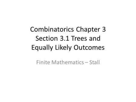 Combinatorics Chapter 3 Section 3.1 Trees and Equally Likely Outcomes Finite Mathematics – Stall.