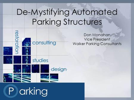 De-Mystifying Automated Parking Structures Don Monahan Vice President Walker Parking Consultants.
