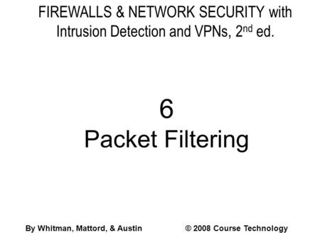 FIREWALLS & NETWORK SECURITY with Intrusion Detection and VPNs, 2 nd ed. 6 Packet Filtering By Whitman, Mattord, & Austin© 2008 Course Technology.