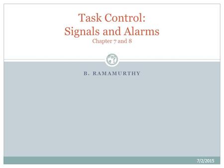 B. RAMAMURTHY Pag e 1 Task Control: Signals and Alarms Chapter 7 and 8 7/2/2015.