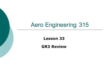 Aero Engineering 315 Lesson 33 GR3 Review. General strategy  Prior to class Review reading for lessons 23 – 32 Work / review problems #26 – 42 Review.