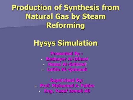 Production of Synthesis from Natural Gas by Steam Reforming Hysys Simulation Presented By : Presented By :  Beshayer Al-Dihani  Hessa Al-Sahlawi  Latifa.