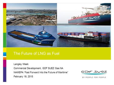 Langley Meek Commercial Development, GDF SUEZ Gas NA NAMEPA “Fast Forward Into the Future of Maritime” February 18, 2015 The Future of LNG as Fuel 1.