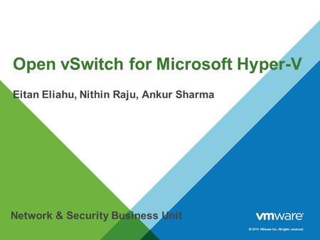© 2014 VMware Inc. All rights reserved. Open vSwitch for Microsoft Hyper-V Eitan Eliahu, Nithin Raju, Ankur Sharma Network & Security Business Unit.