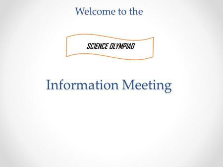 Welcome to the Information Meeting SCIENCE OLYMPIAD.
