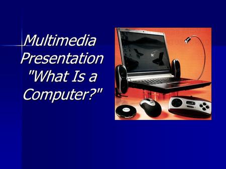 Multimedia Presentation What Is a Computer?