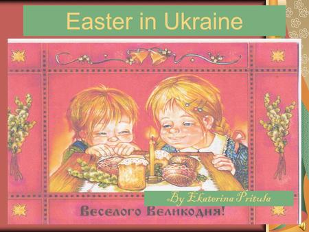Easter in Ukraine By Ekaterina Pritula. From the history of Easter in Ukraine The day we celebrate Christ’s rising from the dead is called Easter. It.