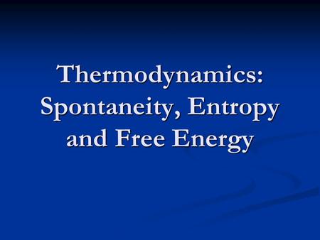 Thermodynamics: Spontaneity, Entropy and Free Energy.