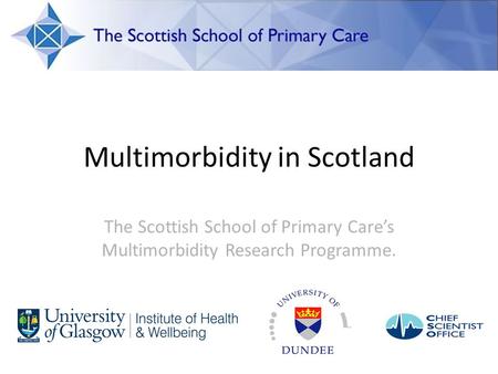Multimorbidity in Scotland The Scottish School of Primary Care’s Multimorbidity Research Programme.