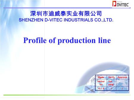 深圳市迪威泰实业有限公司 SHENZHEN D-VITEC INDUSTRIALS CO.,LTD. Profile of production line MadeVarifyApprove Haihui ou Jun yang 13 ／ 5 ／／